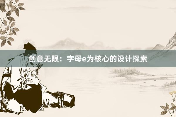 创意无限：字母e为核心的设计探索