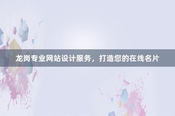 龙岗专业网站设计服务，打造您的在线名片